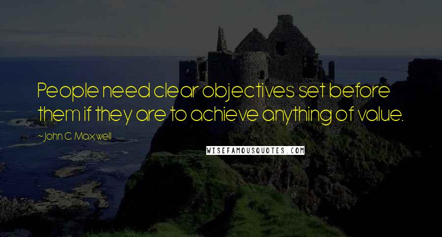 John C. Maxwell Quotes: People need clear objectives set before them if they are to achieve anything of value.