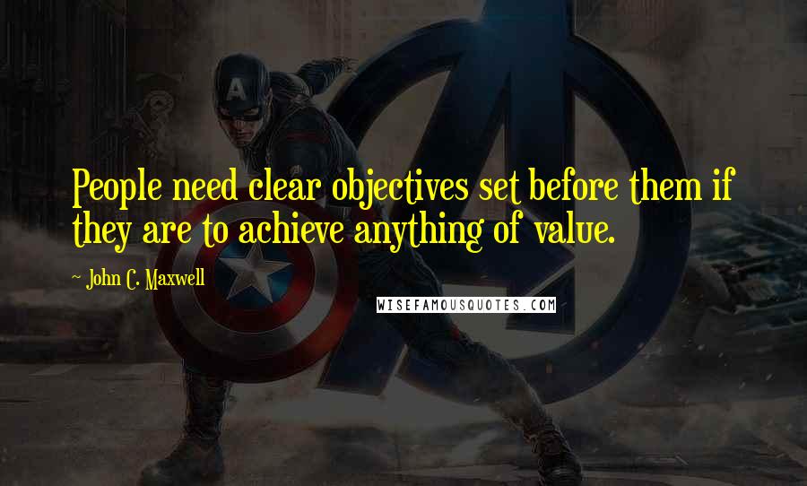 John C. Maxwell Quotes: People need clear objectives set before them if they are to achieve anything of value.