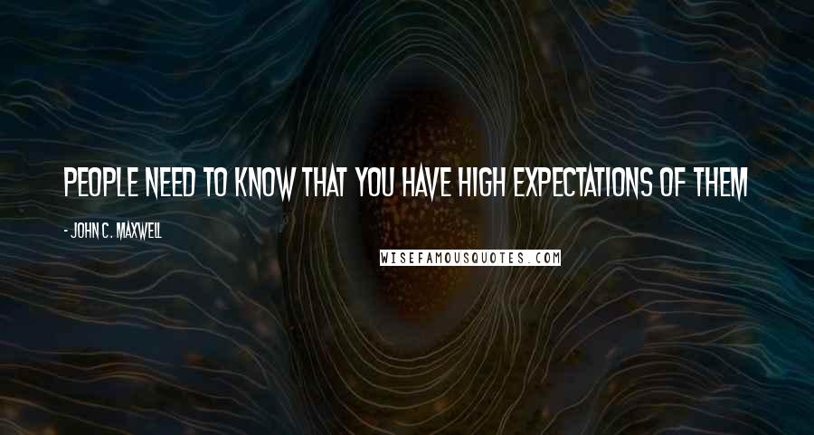 John C. Maxwell Quotes: PEOPLE NEED TO KNOW THAT YOU HAVE HIGH EXPECTATIONS OF THEM