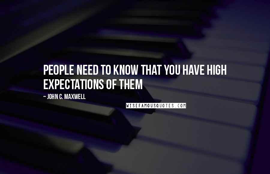 John C. Maxwell Quotes: PEOPLE NEED TO KNOW THAT YOU HAVE HIGH EXPECTATIONS OF THEM
