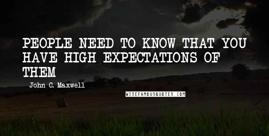 John C. Maxwell Quotes: PEOPLE NEED TO KNOW THAT YOU HAVE HIGH EXPECTATIONS OF THEM