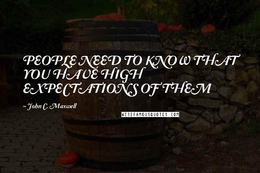 John C. Maxwell Quotes: PEOPLE NEED TO KNOW THAT YOU HAVE HIGH EXPECTATIONS OF THEM