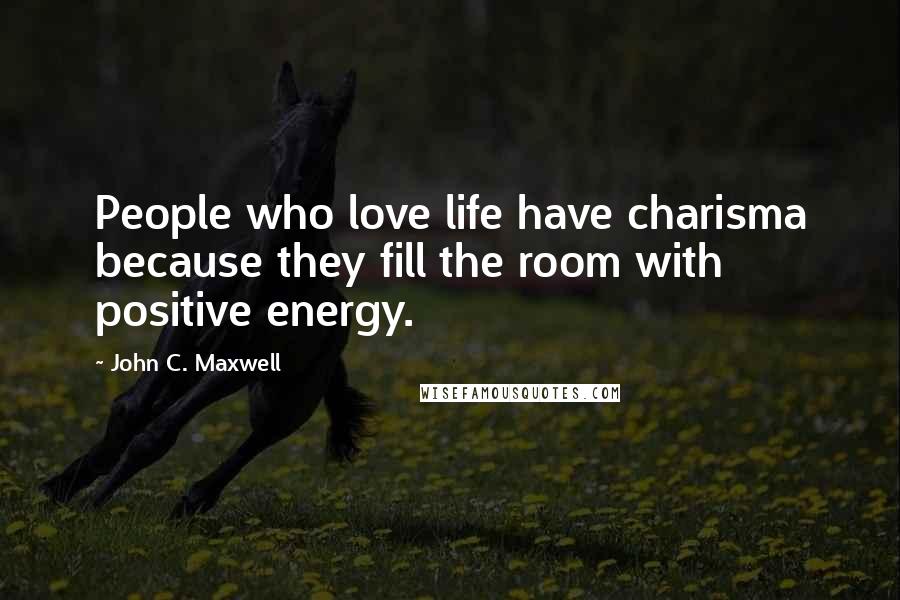 John C. Maxwell Quotes: People who love life have charisma because they fill the room with positive energy.