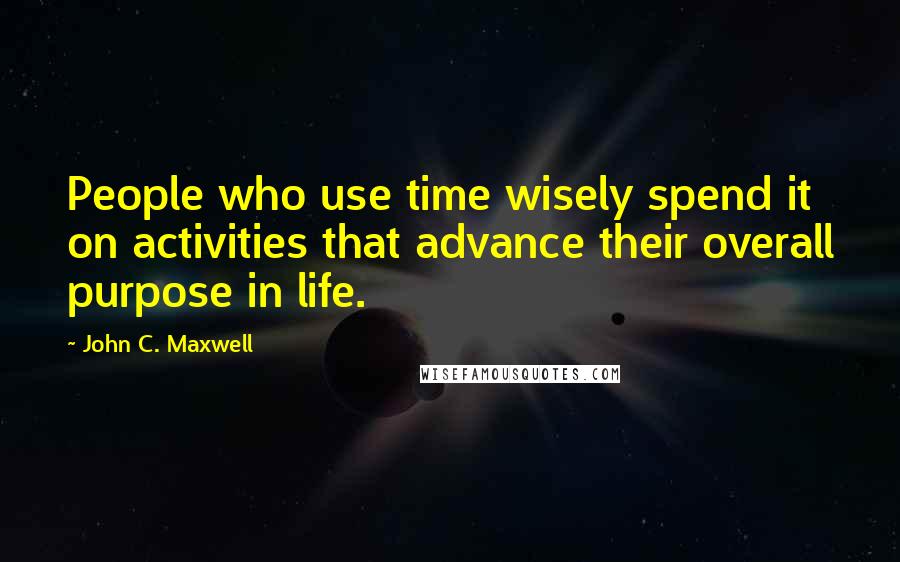 John C. Maxwell Quotes: People who use time wisely spend it on activities that advance their overall purpose in life.