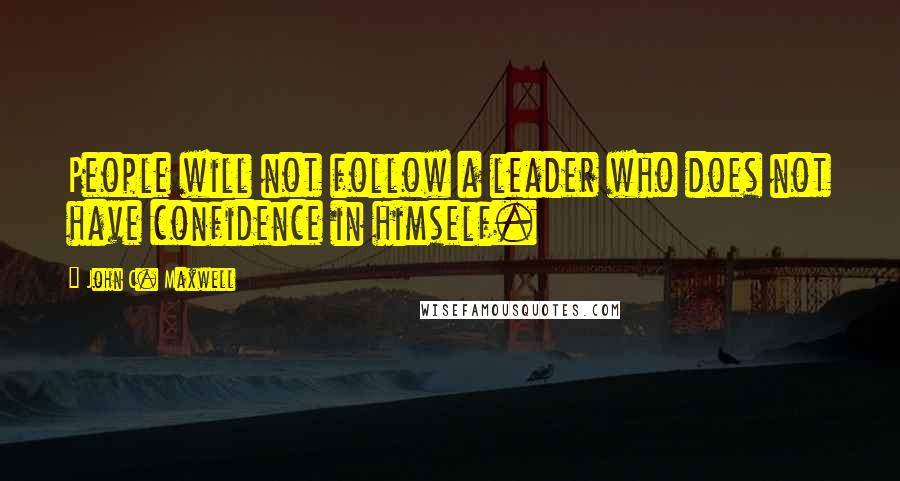 John C. Maxwell Quotes: People will not follow a leader who does not have confidence in himself.