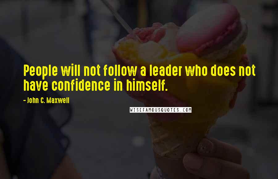 John C. Maxwell Quotes: People will not follow a leader who does not have confidence in himself.
