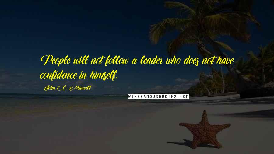 John C. Maxwell Quotes: People will not follow a leader who does not have confidence in himself.