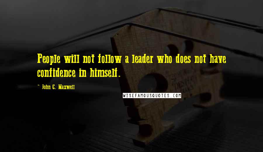 John C. Maxwell Quotes: People will not follow a leader who does not have confidence in himself.