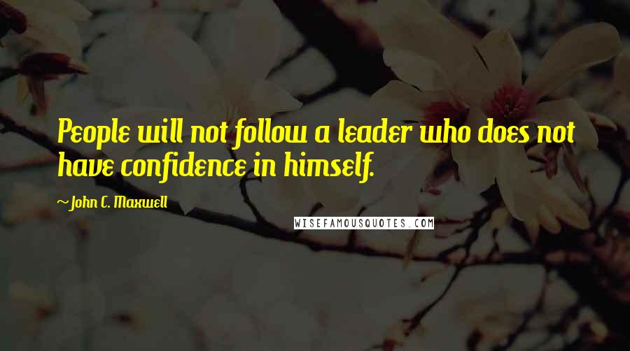 John C. Maxwell Quotes: People will not follow a leader who does not have confidence in himself.