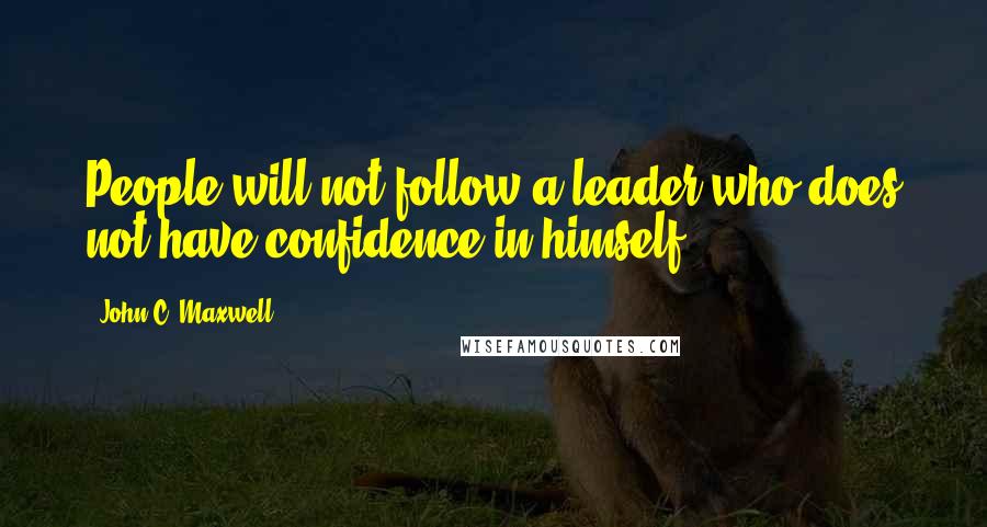 John C. Maxwell Quotes: People will not follow a leader who does not have confidence in himself.