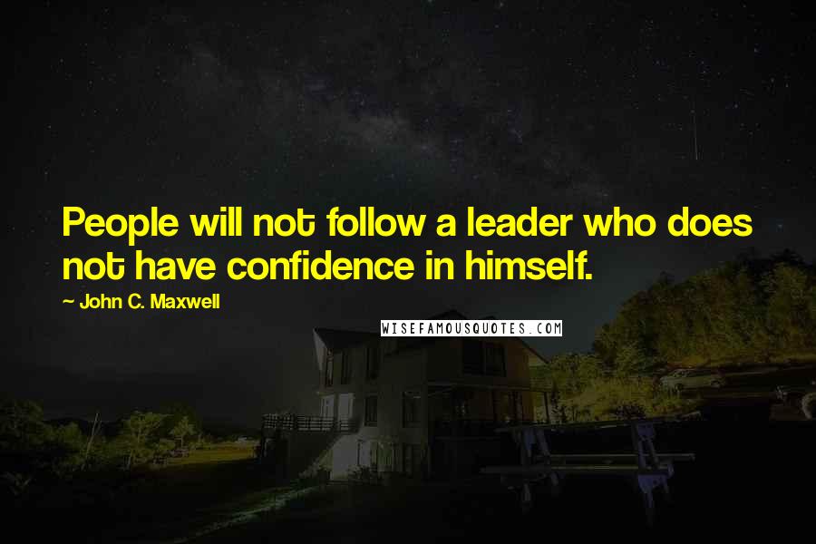 John C. Maxwell Quotes: People will not follow a leader who does not have confidence in himself.