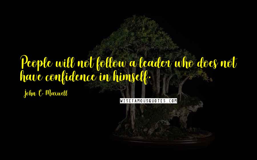 John C. Maxwell Quotes: People will not follow a leader who does not have confidence in himself.