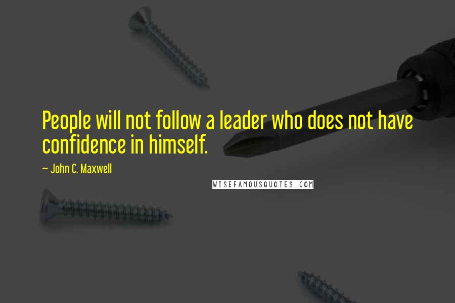 John C. Maxwell Quotes: People will not follow a leader who does not have confidence in himself.