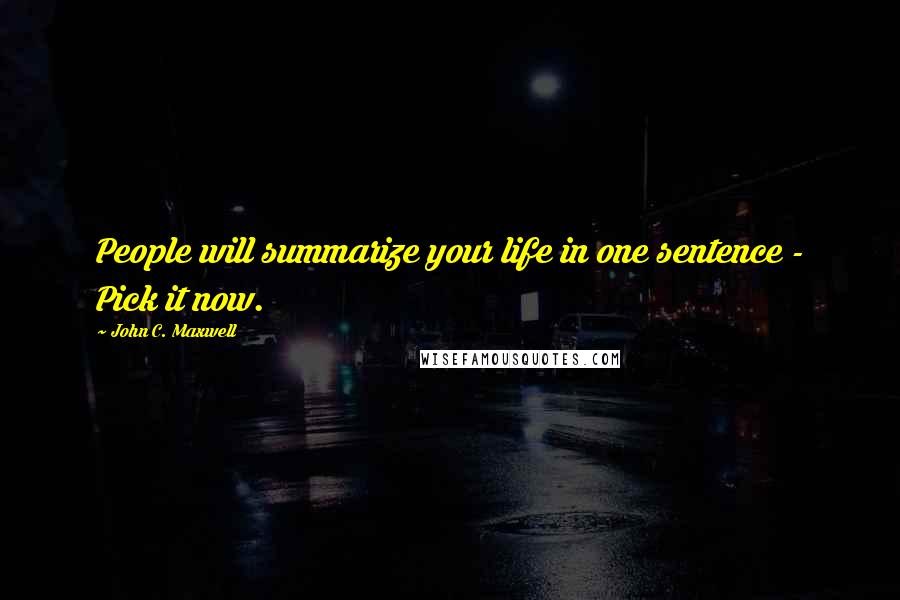 John C. Maxwell Quotes: People will summarize your life in one sentence - Pick it now.