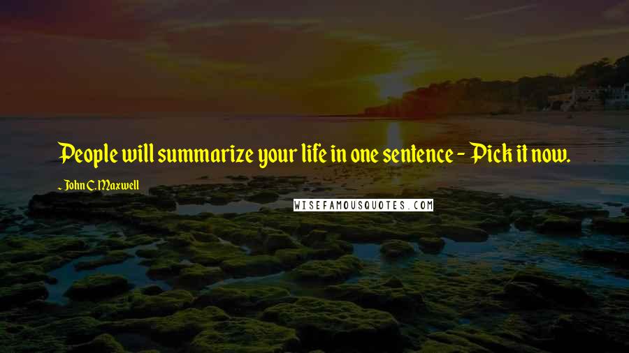 John C. Maxwell Quotes: People will summarize your life in one sentence - Pick it now.