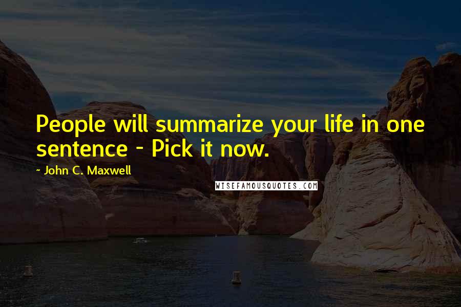 John C. Maxwell Quotes: People will summarize your life in one sentence - Pick it now.