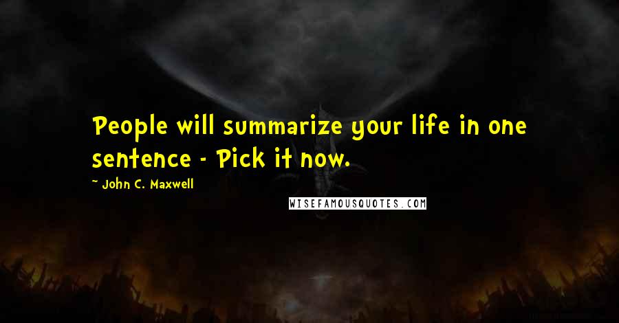 John C. Maxwell Quotes: People will summarize your life in one sentence - Pick it now.