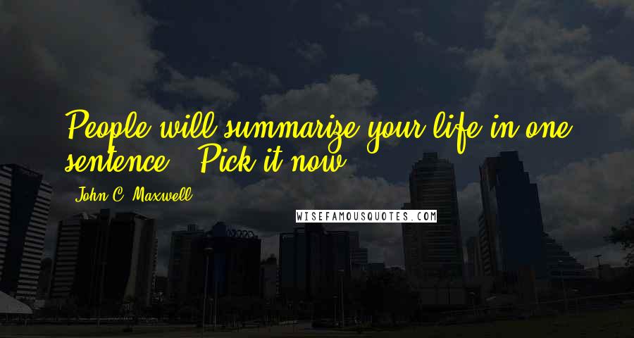 John C. Maxwell Quotes: People will summarize your life in one sentence - Pick it now.