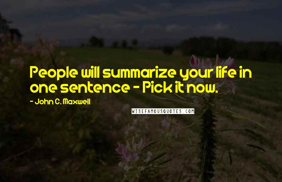 John C. Maxwell Quotes: People will summarize your life in one sentence - Pick it now.