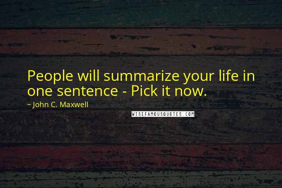 John C. Maxwell Quotes: People will summarize your life in one sentence - Pick it now.