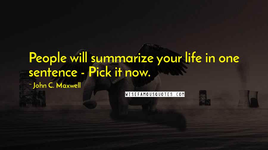 John C. Maxwell Quotes: People will summarize your life in one sentence - Pick it now.