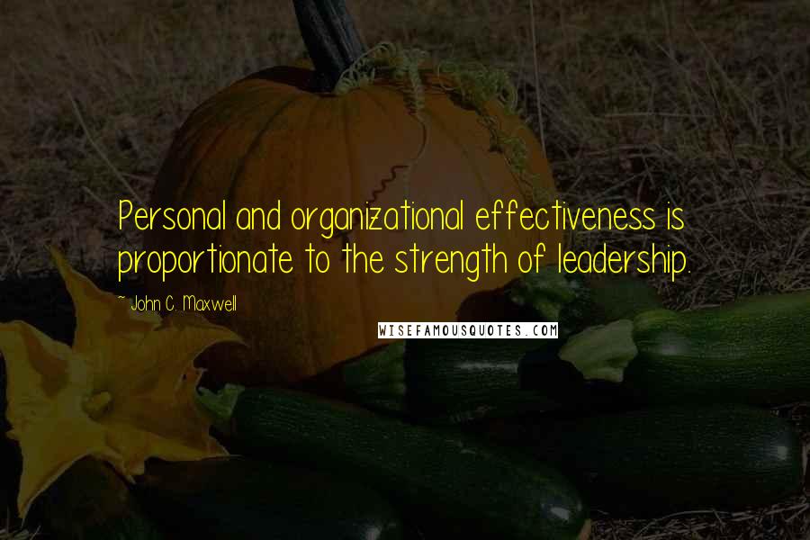 John C. Maxwell Quotes: Personal and organizational effectiveness is proportionate to the strength of leadership.