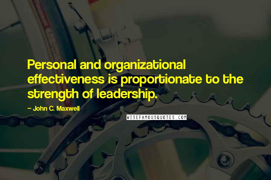 John C. Maxwell Quotes: Personal and organizational effectiveness is proportionate to the strength of leadership.
