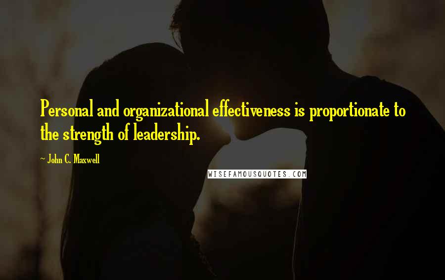 John C. Maxwell Quotes: Personal and organizational effectiveness is proportionate to the strength of leadership.