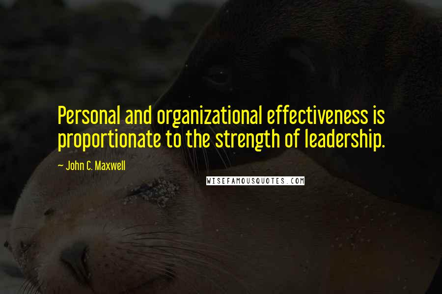 John C. Maxwell Quotes: Personal and organizational effectiveness is proportionate to the strength of leadership.