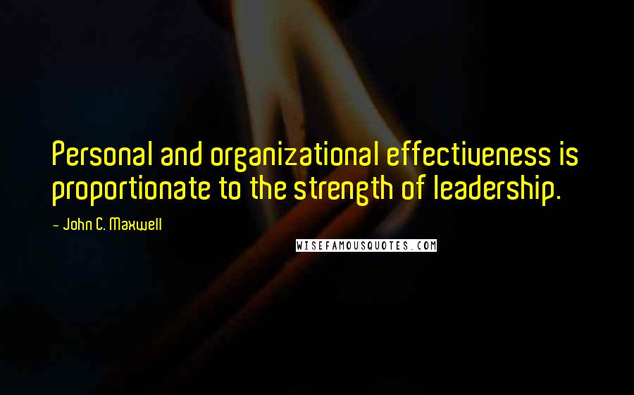 John C. Maxwell Quotes: Personal and organizational effectiveness is proportionate to the strength of leadership.