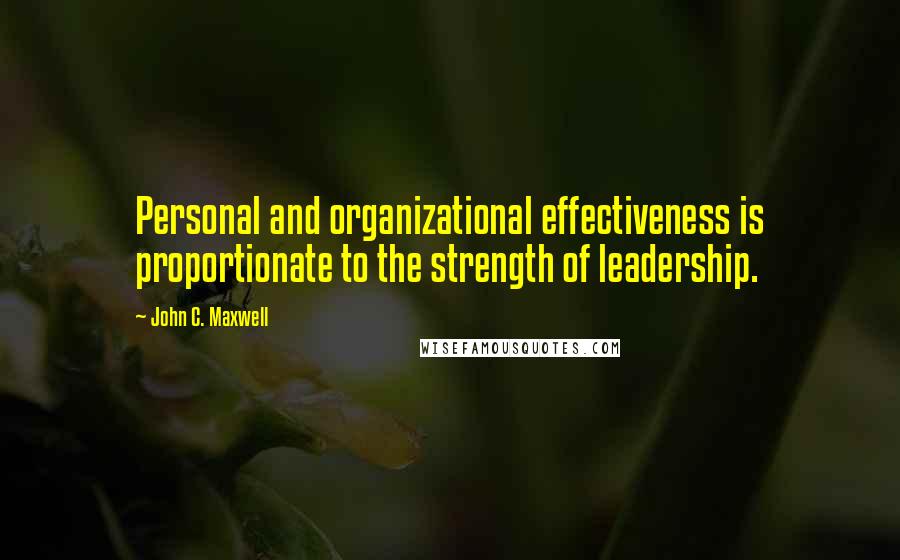 John C. Maxwell Quotes: Personal and organizational effectiveness is proportionate to the strength of leadership.