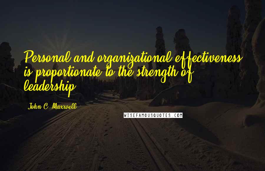 John C. Maxwell Quotes: Personal and organizational effectiveness is proportionate to the strength of leadership.