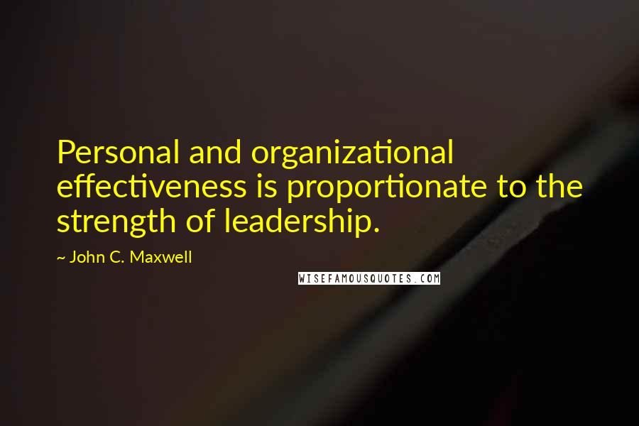 John C. Maxwell Quotes: Personal and organizational effectiveness is proportionate to the strength of leadership.