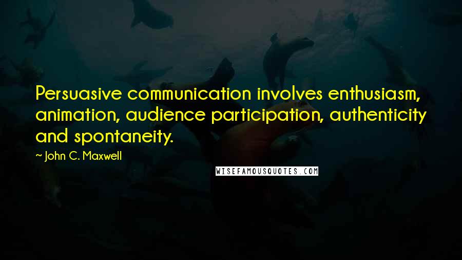 John C. Maxwell Quotes: Persuasive communication involves enthusiasm, animation, audience participation, authenticity and spontaneity.