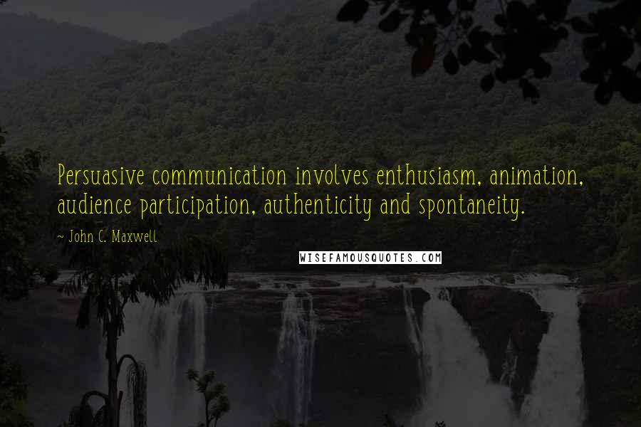 John C. Maxwell Quotes: Persuasive communication involves enthusiasm, animation, audience participation, authenticity and spontaneity.