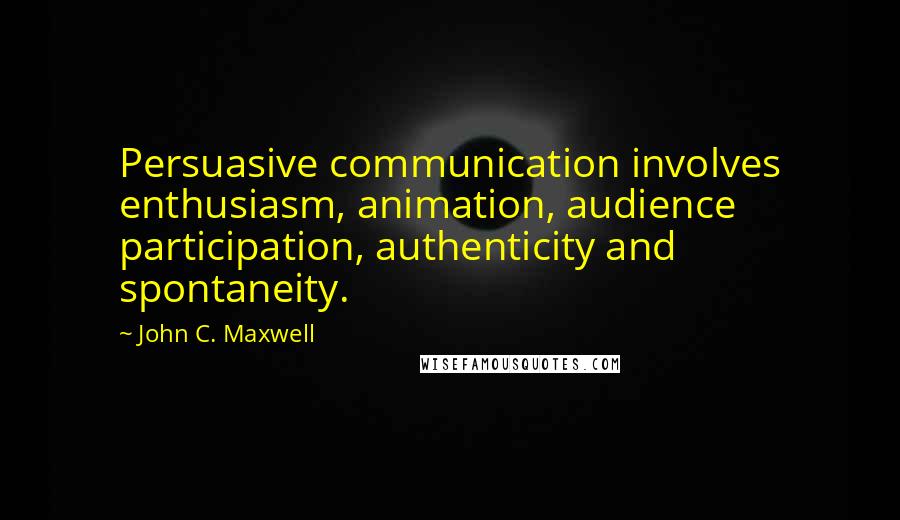 John C. Maxwell Quotes: Persuasive communication involves enthusiasm, animation, audience participation, authenticity and spontaneity.