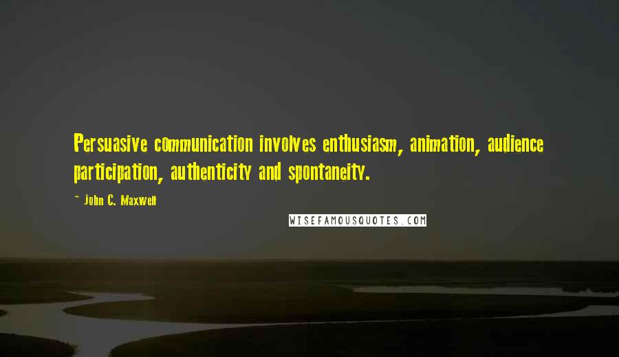 John C. Maxwell Quotes: Persuasive communication involves enthusiasm, animation, audience participation, authenticity and spontaneity.