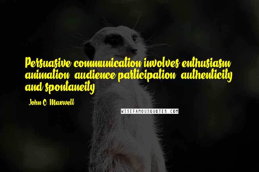John C. Maxwell Quotes: Persuasive communication involves enthusiasm, animation, audience participation, authenticity and spontaneity.