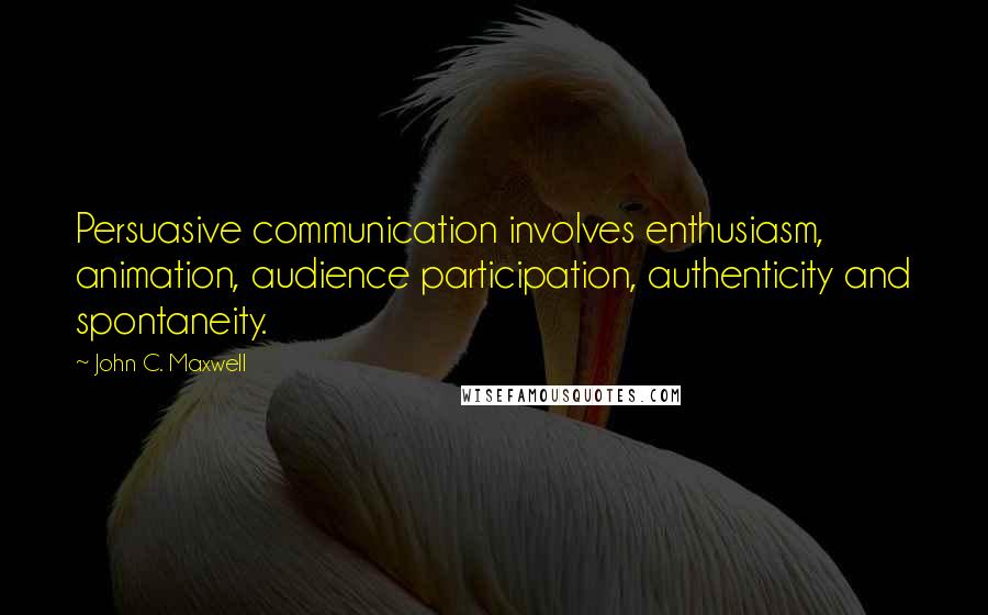 John C. Maxwell Quotes: Persuasive communication involves enthusiasm, animation, audience participation, authenticity and spontaneity.