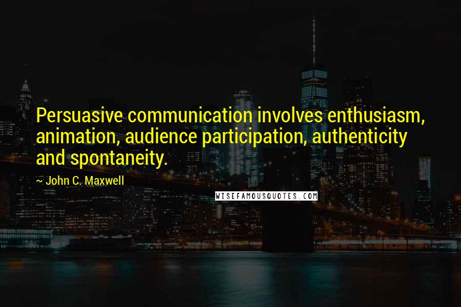 John C. Maxwell Quotes: Persuasive communication involves enthusiasm, animation, audience participation, authenticity and spontaneity.