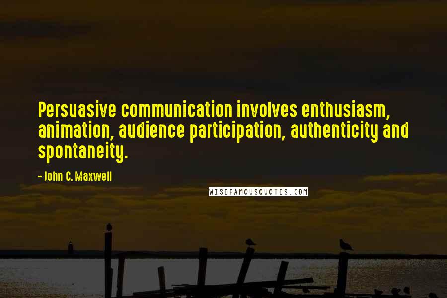 John C. Maxwell Quotes: Persuasive communication involves enthusiasm, animation, audience participation, authenticity and spontaneity.