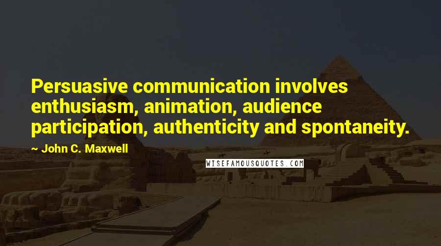 John C. Maxwell Quotes: Persuasive communication involves enthusiasm, animation, audience participation, authenticity and spontaneity.