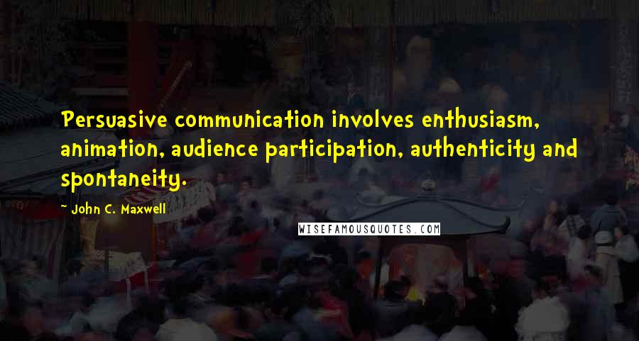 John C. Maxwell Quotes: Persuasive communication involves enthusiasm, animation, audience participation, authenticity and spontaneity.