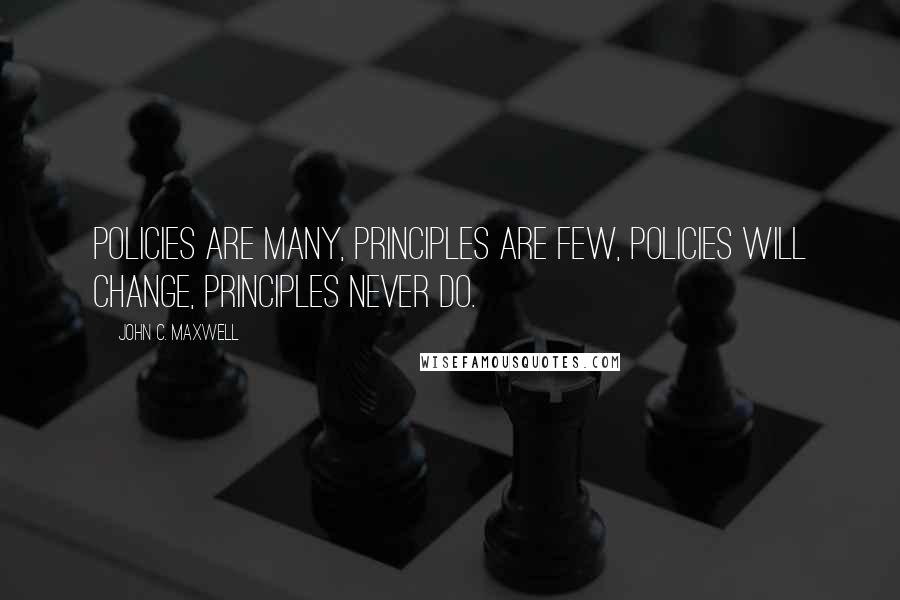 John C. Maxwell Quotes: Policies are many, Principles are few, Policies will change, Principles never do.