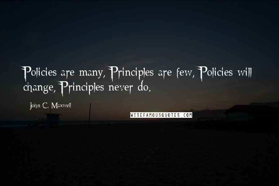 John C. Maxwell Quotes: Policies are many, Principles are few, Policies will change, Principles never do.