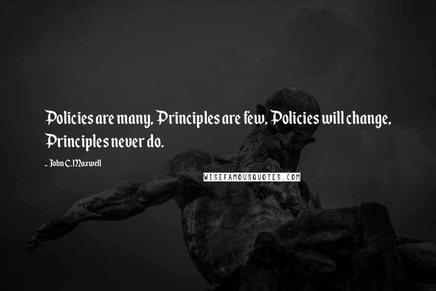 John C. Maxwell Quotes: Policies are many, Principles are few, Policies will change, Principles never do.