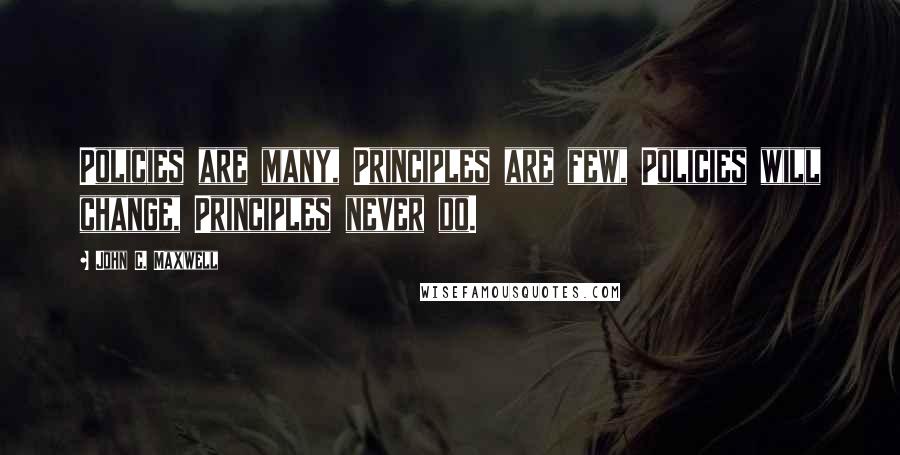 John C. Maxwell Quotes: Policies are many, Principles are few, Policies will change, Principles never do.