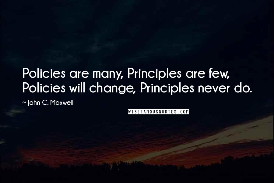 John C. Maxwell Quotes: Policies are many, Principles are few, Policies will change, Principles never do.