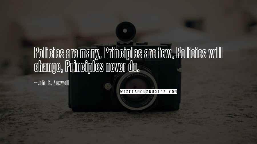 John C. Maxwell Quotes: Policies are many, Principles are few, Policies will change, Principles never do.