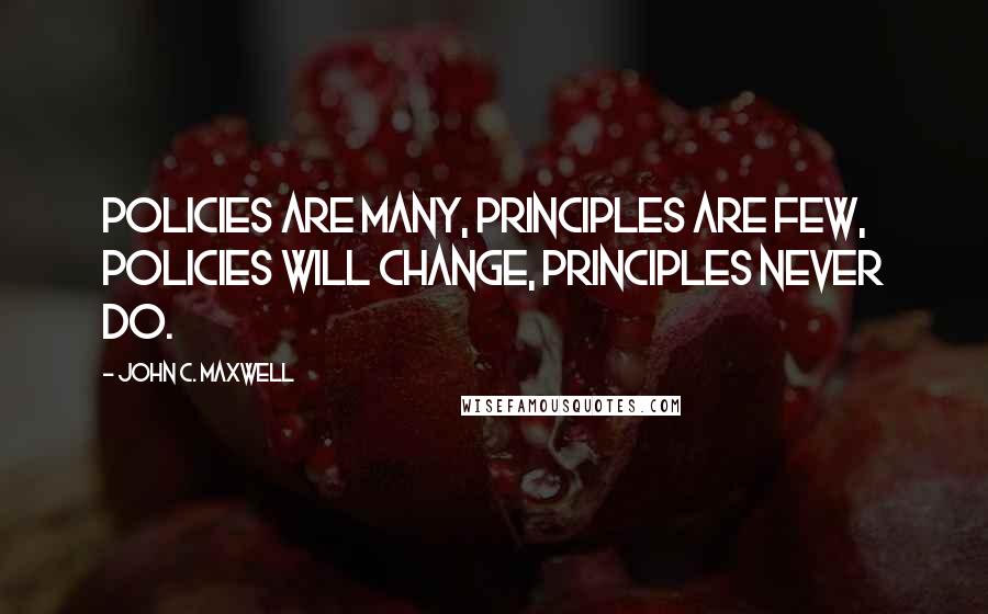 John C. Maxwell Quotes: Policies are many, Principles are few, Policies will change, Principles never do.